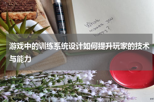 游戏中的训练系统设计如何提升玩家的技术与能力