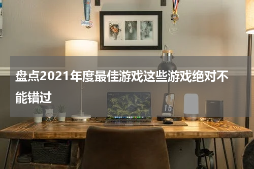 盘点2021年度最佳游戏这些游戏绝对不能错过