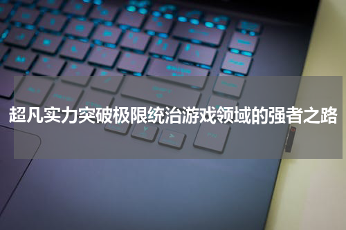 超凡实力突破极限统治游戏领域的强者之路