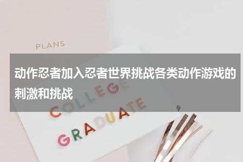 动作忍者加入忍者世界挑战各类动作游戏的刺激和挑战