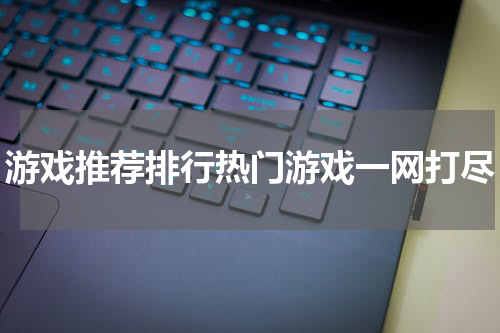 游戏推荐排行热门游戏一网打尽