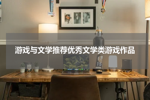 游戏与文学推荐优秀文学类游戏作品