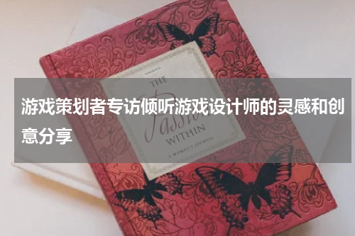 游戏策划者专访倾听游戏设计师的灵感和创意分享