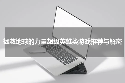 拯救地球的力量超级英雄类游戏推荐与解密