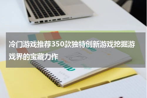 冷门游戏推荐350款独特创新游戏挖掘游戏界的宝藏力作