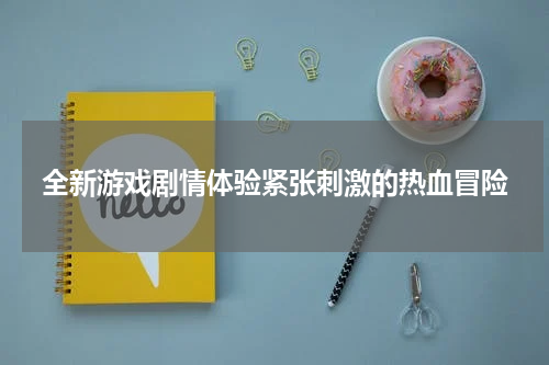全新游戏剧情体验紧张刺激的热血冒险