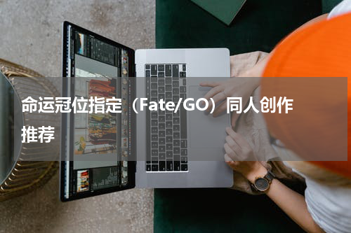 命运冠位指定（Fate/GO）同人创作推荐