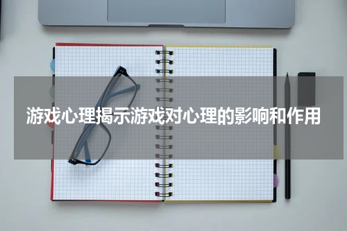 游戏心理揭示游戏对心理的影响和作用