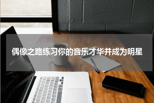 偶像之路练习你的音乐才华并成为明星