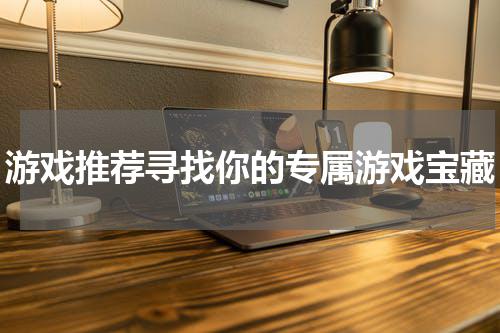 游戏推荐寻找你的专属游戏宝藏