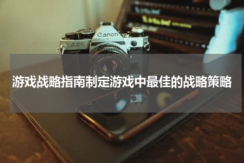 游戏战略指南制定游戏中最佳的战略策略