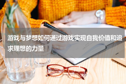 游戏与梦想如何通过游戏实现自我价值和追求理想的力量