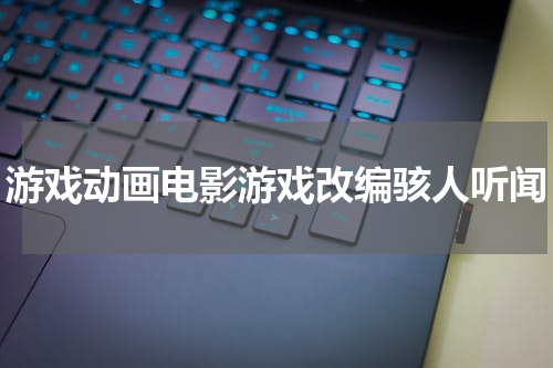 游戏动画电影游戏改编骇人听闻