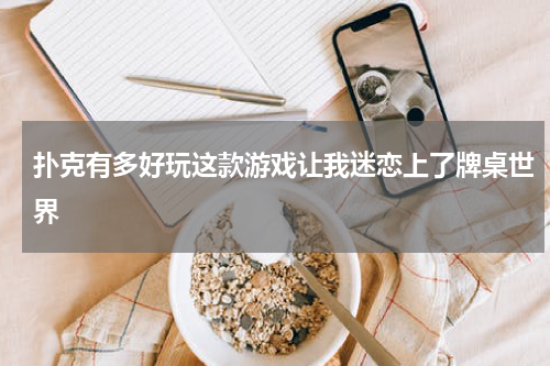 扑克有多好玩这款游戏让我迷恋上了牌桌世界