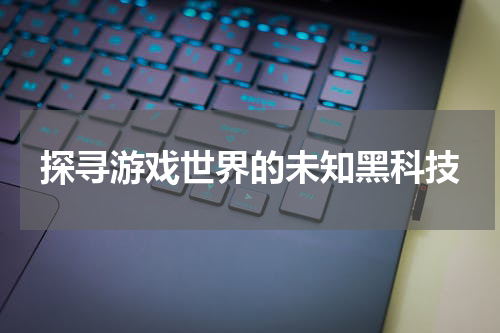 探寻游戏世界的未知黑科技