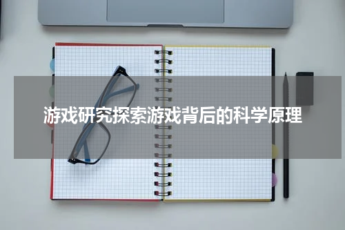 游戏研究探索游戏背后的科学原理