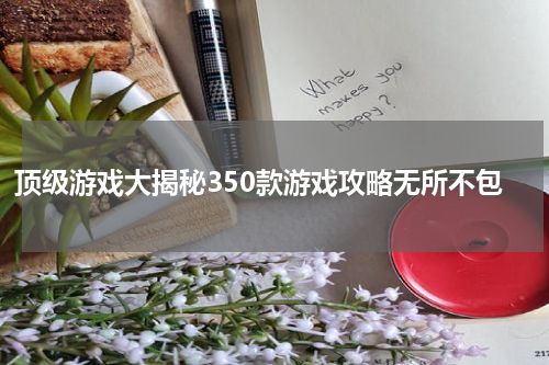 顶级游戏大揭秘350款游戏攻略无所不包