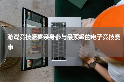 游戏竞技盛宴亲身参与最顶级的电子竞技赛事
