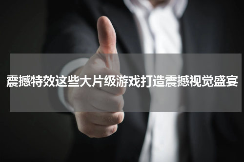 震撼特效这些大片级游戏打造震撼视觉盛宴
