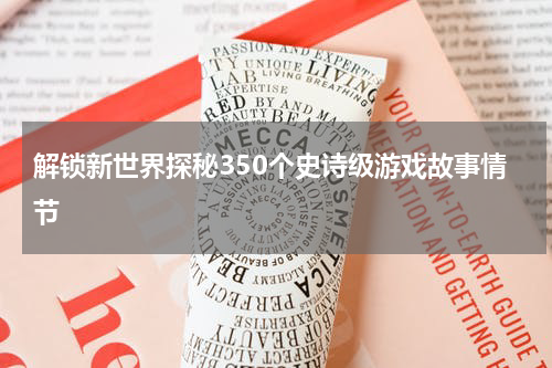 解锁新世界探秘350个史诗级游戏故事情节