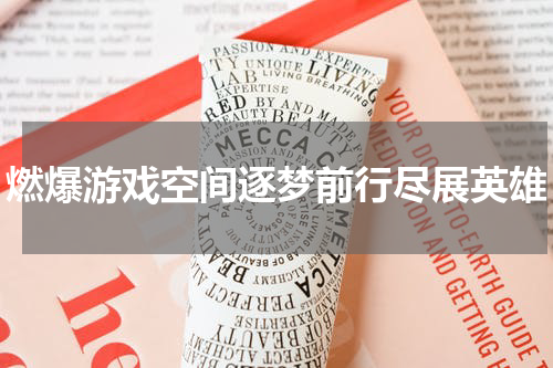 燃爆游戏空间逐梦前行尽展英雄