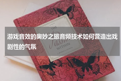 游戏音效的奥妙之旅音频技术如何营造出戏剧性的气氛