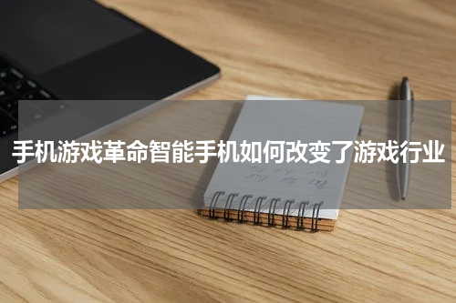 手机游戏革命智能手机如何改变了游戏行业