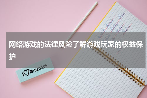 网络游戏的法律风险了解游戏玩家的权益保护