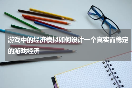 游戏中的经济模拟如何设计一个真实而稳定的游戏经济