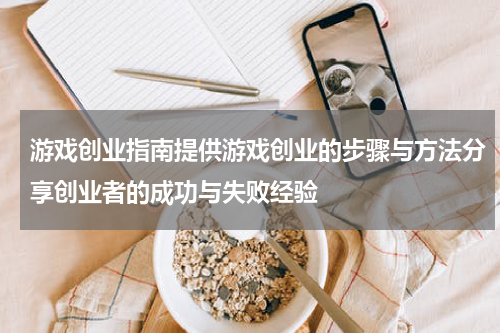 游戏创业指南提供游戏创业的步骤与方法分享创业者的成功与失败经验
