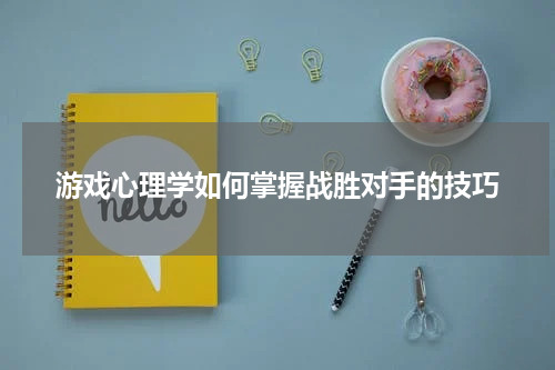 游戏心理学如何掌握战胜对手的技巧