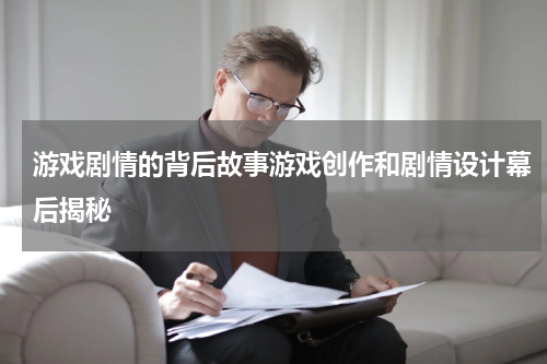 游戏剧情的背后故事游戏创作和剧情设计幕后揭秘