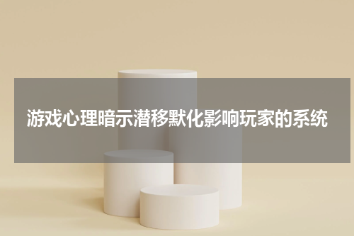 游戏心理暗示潜移默化影响玩家的系统