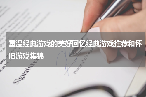 重温经典游戏的美好回忆经典游戏推荐和怀旧游戏集锦