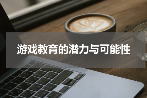 游戏教育的潜力与可能性