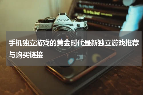 手机独立游戏的黄金时代最新独立游戏推荐与购买链接