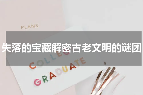 失落的宝藏解密古老文明的谜团