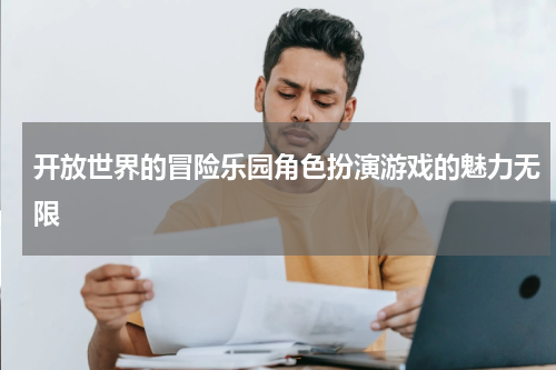 开放世界的冒险乐园角色扮演游戏的魅力无限