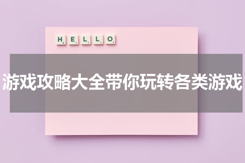 游戏攻略大全带你玩转各类游戏