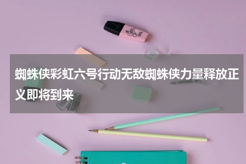 蜘蛛侠彩虹六号行动无敌蜘蛛侠力量释放正义即将到来