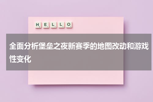 全面分析堡垒之夜新赛季的地图改动和游戏性变化