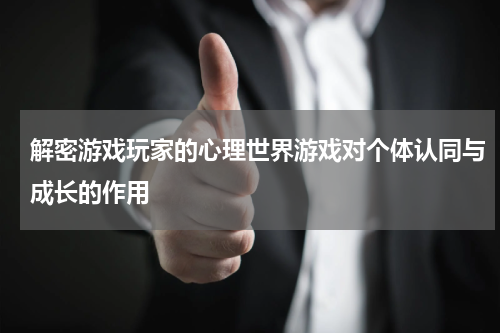 解密游戏玩家的心理世界游戏对个体认同与成长的作用
