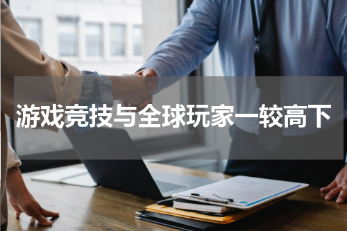 游戏竞技与全球玩家一较高下