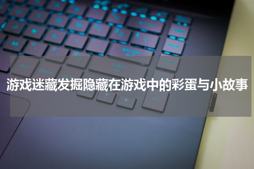 游戏迷藏发掘隐藏在游戏中的彩蛋与小故事
