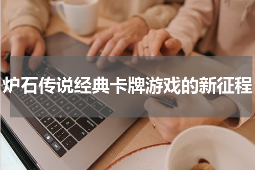 炉石传说经典卡牌游戏的新征程