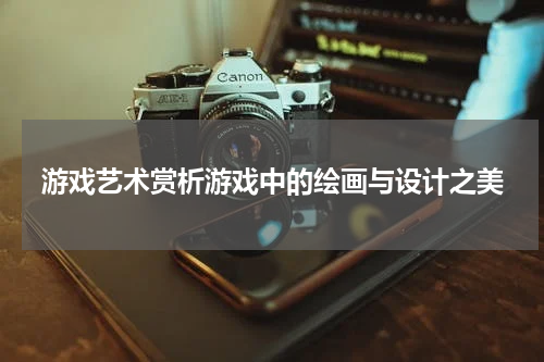 游戏艺术赏析游戏中的绘画与设计之美