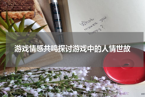 游戏情感共鸣探讨游戏中的人情世故