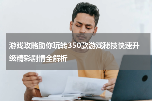 游戏攻略助你玩转350款游戏秘技快速升级精彩剧情全解析