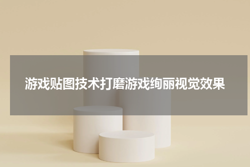 游戏贴图技术打磨游戏绚丽视觉效果