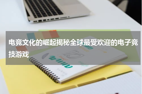 电竞文化的崛起揭秘全球最受欢迎的电子竞技游戏